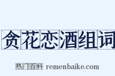 贪花恋酒组词是什么意思的图片